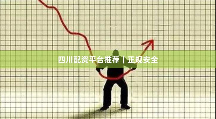 四川配资平台推荐｜正规安全
