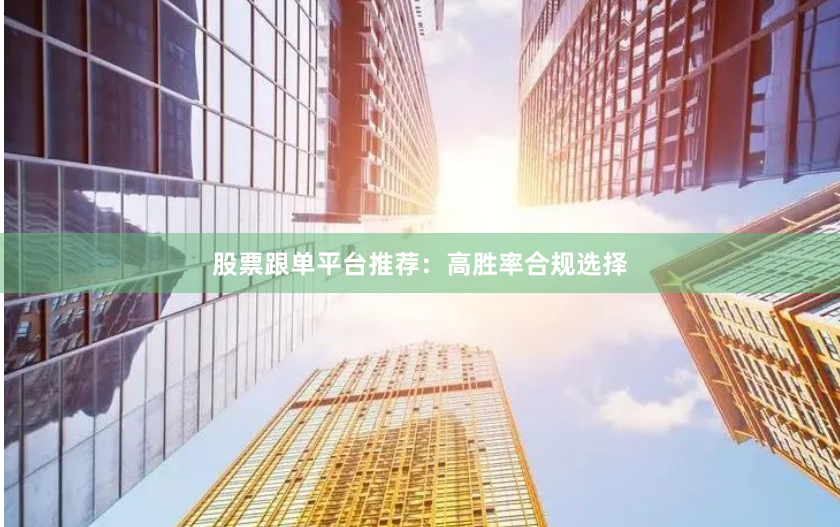股票跟单平台推荐：高胜率合规选择
