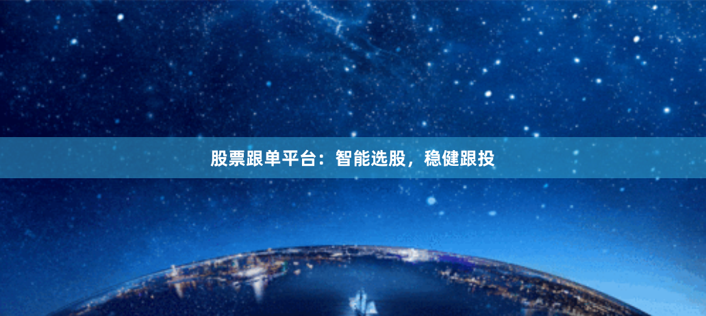 股票跟单平台:智能选股,稳健跟投
